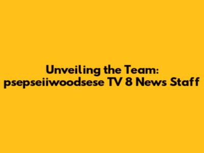 Unveiling the Team: psepseiiwoodsese TV 8 News Staff