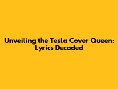 Unveiling the Tesla Cover Queen: Lyrics Decoded