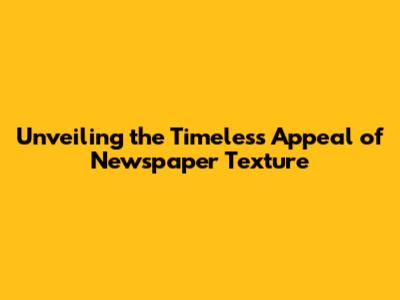 Unveiling the Timeless Appeal of Newspaper Texture