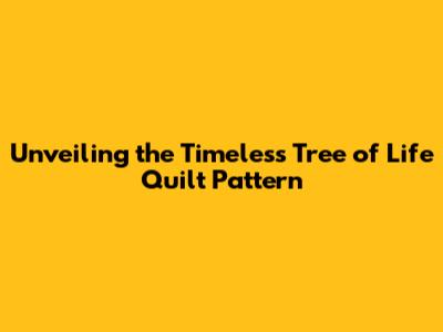 Unveiling the Timeless Tree of Life Quilt Pattern