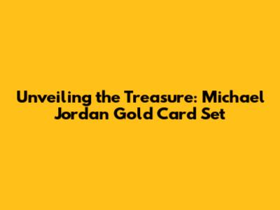 Unveiling the Treasure: Michael Jordan Gold Card Set