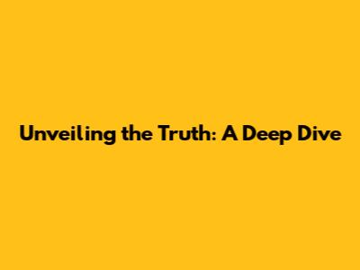 Unveiling the Truth: A Deep Dive