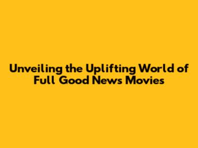 Unveiling the Uplifting World of 'Full Good News' Movies