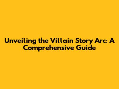 Unveiling the Villain Story Arc: A Comprehensive Guide