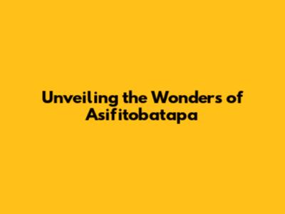 Unveiling the Wonders of Asifitobatapa