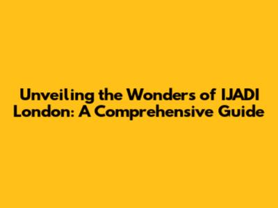 Unveiling the Wonders of IJADI London: A Comprehensive Guide