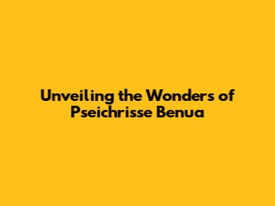Unveiling the Wonders of Pseichrisse Benua