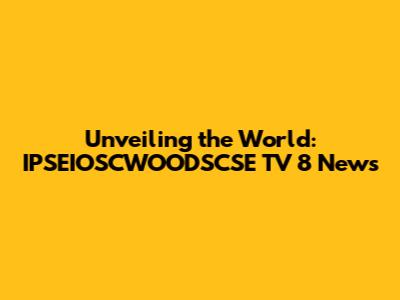 Unveiling the World: IPSEIOSCWOODSCSE TV 8 News