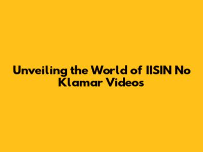 Unveiling the World of IISIN No Klamar Videos