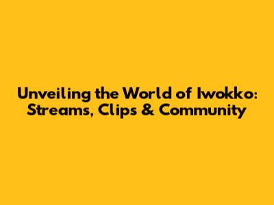 Unveiling the World of Iwokko: Streams, Clips & Community