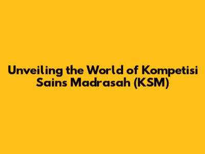 Unveiling the World of Kompetisi Sains Madrasah (KSM)