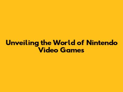 Unveiling the World of Nintendo Video Games