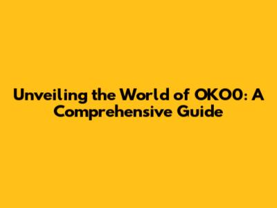 Unveiling the World of OKO0: A Comprehensive Guide