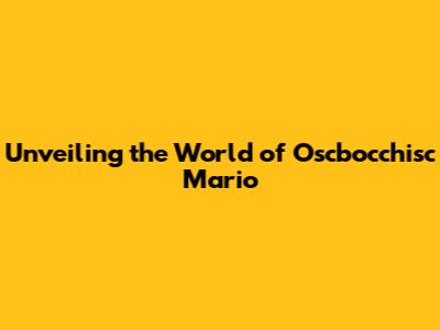 Unveiling the World of Oscbocchisc Mario
