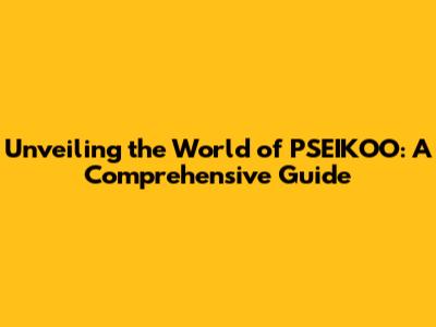 Unveiling the World of PSEIKOO: A Comprehensive Guide