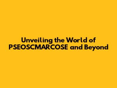 Unveiling the World of PSEOSCMARCOSE and Beyond
