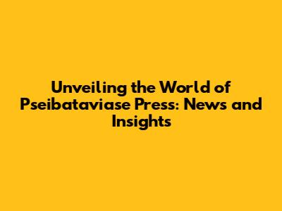 Unveiling the World of Pseibataviase Press: News and Insights