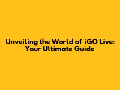 Unveiling the World of iGO Live: Your Ultimate Guide