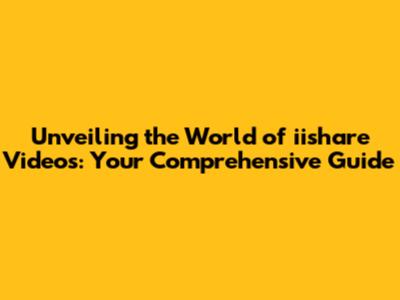 Unveiling the World of iishare Videos: Your Comprehensive Guide