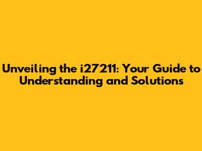 Unveiling the i27211: Your Guide to Understanding and Solutions