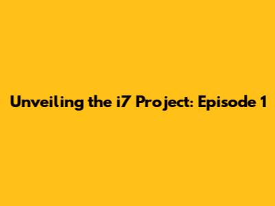 Unveiling the i7 Project: Episode 1