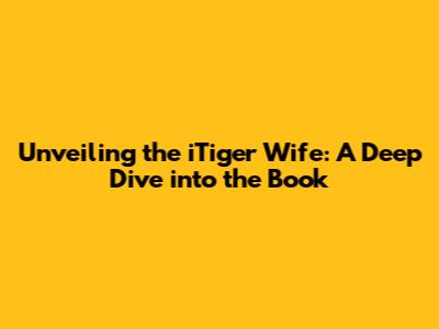 Unveiling the iTiger Wife: A Deep Dive into the Book