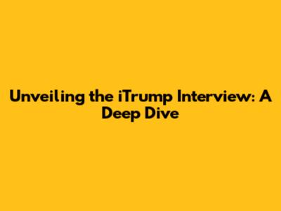Unveiling the iTrump Interview: A Deep Dive