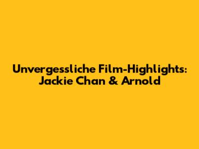 Unvergessliche Film-Highlights: Jackie Chan & Arnold