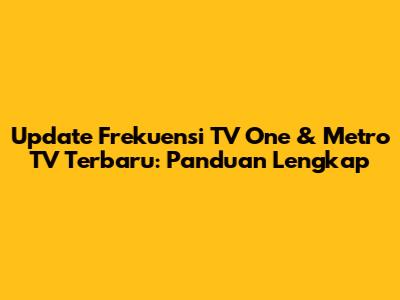 Update Frekuensi TV One & Metro TV Terbaru: Panduan Lengkap