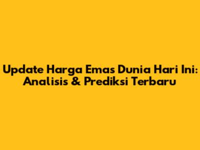 Update Harga Emas Dunia Hari Ini: Analisis & Prediksi Terbaru