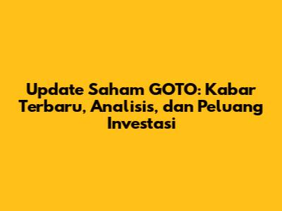Update Saham GOTO: Kabar Terbaru, Analisis, dan Peluang Investasi