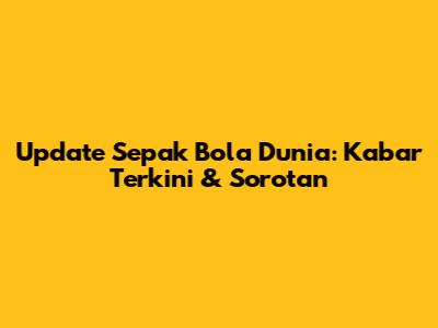 Update Sepak Bola Dunia: Kabar Terkini & Sorotan