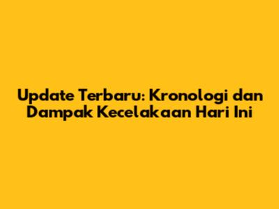 Update Terbaru: Kronologi dan Dampak Kecelakaan Hari Ini