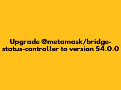 Upgrade @metamask/bridge-status-controller to version 54.0.0