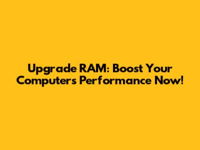 Upgrade RAM: Boost Your Computer's Performance Now!