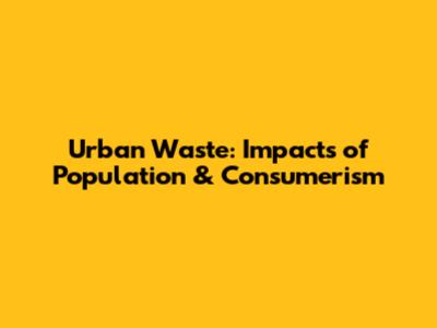 Urban Waste: Impacts of Population & Consumerism