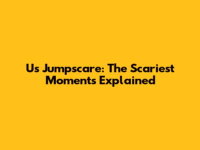 Us Jumpscare: The Scariest Moments Explained