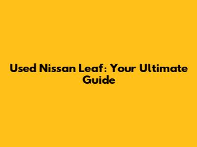 Used Nissan Leaf: Your Ultimate Guide