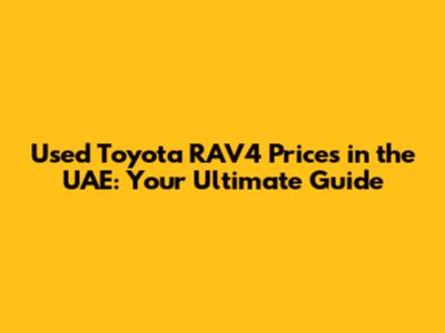 Used Toyota RAV4 Prices in the UAE: Your Ultimate Guide