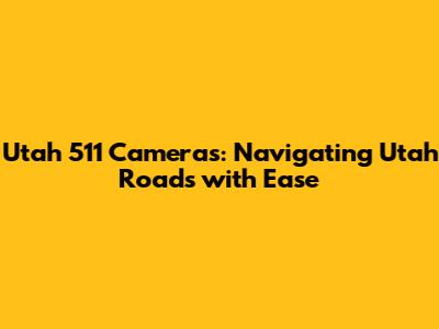 Utah 511 Cameras: Navigating Utah Roads with Ease