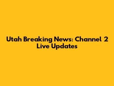Utah Breaking News: Channel 2 Live Updates