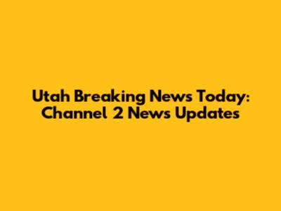 Utah Breaking News Today: Channel 2 News Updates