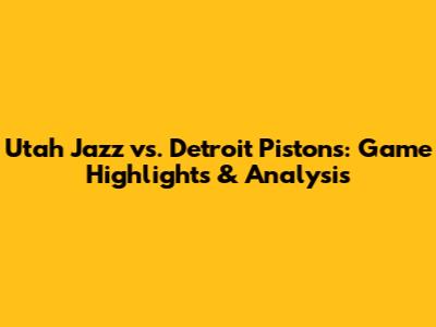 Utah Jazz vs. Detroit Pistons: Game Highlights & Analysis