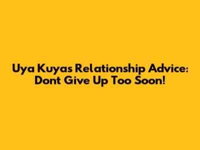 Uya Kuya's Relationship Advice: Don't Give Up Too Soon!