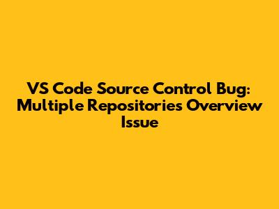 VS Code Source Control Bug: Multiple Repositories Overview Issue
