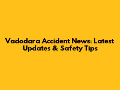 Vadodara Accident News: Latest Updates & Safety Tips