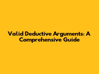 Valid Deductive Arguments: A Comprehensive Guide