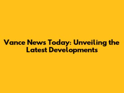 Vance News Today: Unveiling the Latest Developments