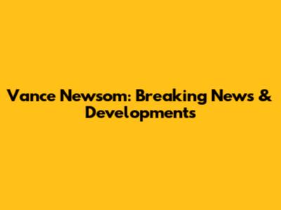 Vance Newsom: Breaking News & Developments