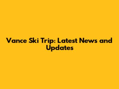 Vance Ski Trip: Latest News and Updates